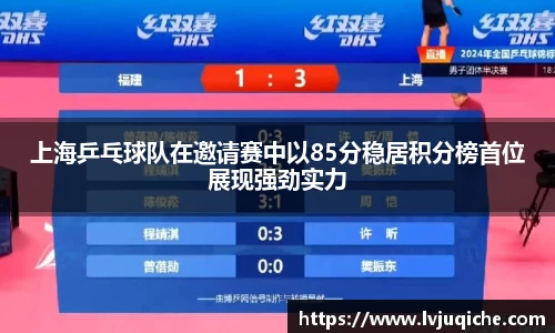 上海乒乓球队在邀请赛中以85分稳居积分榜首位展现强劲实力