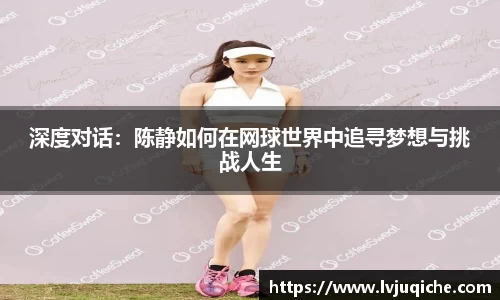 深度对话：陈静如何在网球世界中追寻梦想与挑战人生