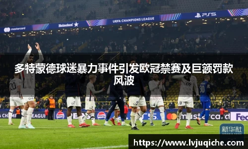 多特蒙德球迷暴力事件引发欧冠禁赛及巨额罚款风波