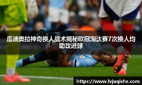 瓜迪奥拉神奇换人战术揭秘欧冠淘汰赛7次换人均助攻进球