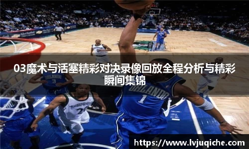 03魔术与活塞精彩对决录像回放全程分析与精彩瞬间集锦